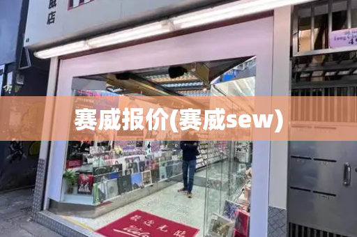 赛威报价(赛威sew)-第1张图片-星选测评