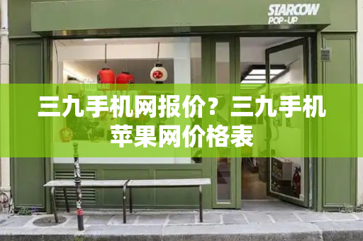 三九手机网报价？三九手机苹果网价格表