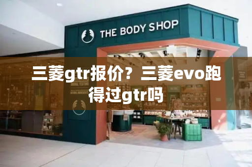 三菱gtr报价？三菱evo跑得过gtr吗