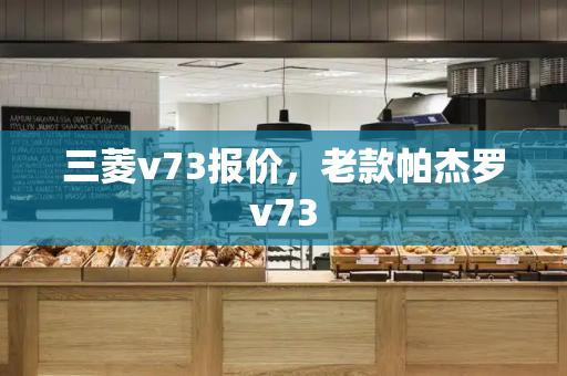 三菱v73报价，老款帕杰罗v73