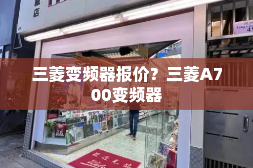 三菱变频器报价？三菱A700变频器