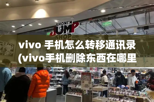 vivo 手机怎么转移通讯录(vivo手机删除东西在哪里找)-第1张图片-星选测评