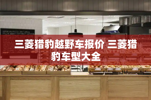 三菱猎豹越野车报价 三菱猎豹车型大全