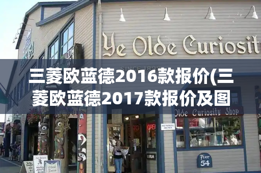 三菱欧蓝德2016款报价(三菱欧蓝德2017款报价及图片)-第1张图片-星选测评