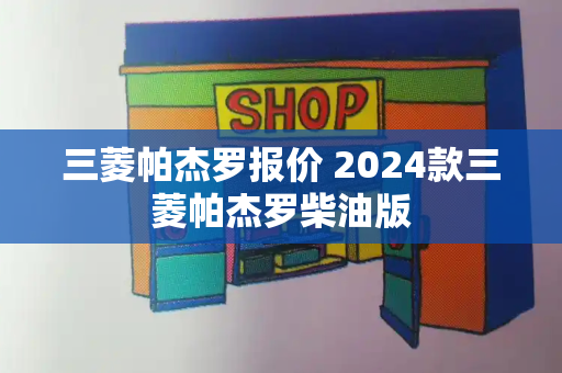 三菱帕杰罗报价 2024款三菱帕杰罗柴油版