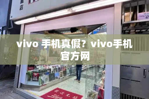 vivo 手机真假？vivo手机官方网