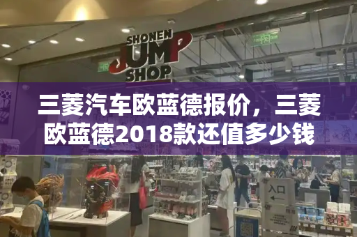 三菱汽车欧蓝德报价，三菱欧蓝德2018款还值多少钱