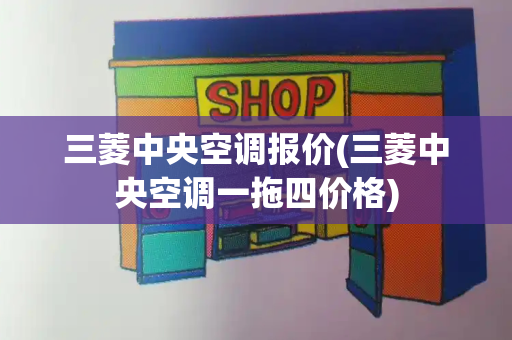 三菱中央空调报价(三菱中央空调一拖四价格)