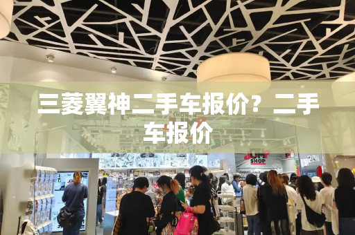 三菱翼神二手车报价？二手车报价-第1张图片-星选测评