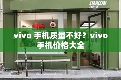 vivo 手机质量不好？vivo手机价格大全