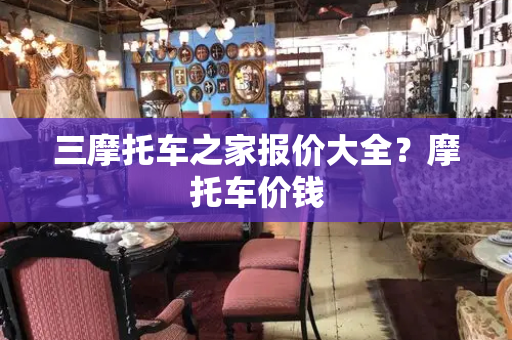 三摩托车之家报价大全？摩托车价钱