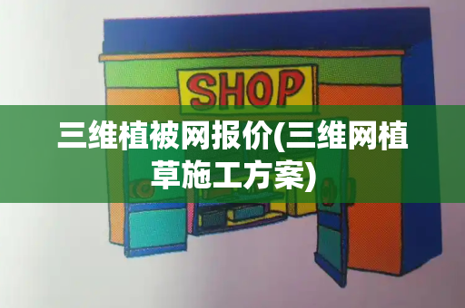 三维植被网报价(三维网植草施工方案)