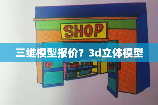 三维模型报价？3d立体模型