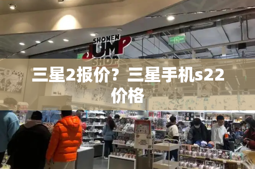 三星2报价？三星手机s22价格-第1张图片-星选测评