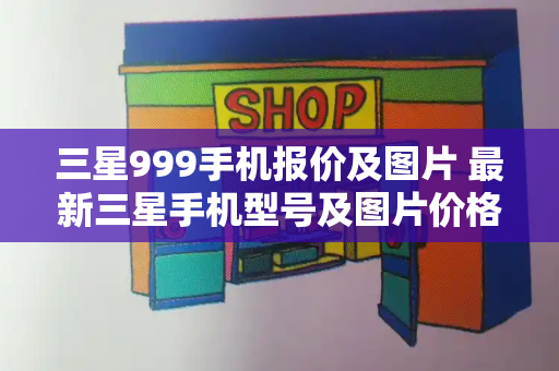 三星999手机报价及图片 最新三星手机型号及图片价格