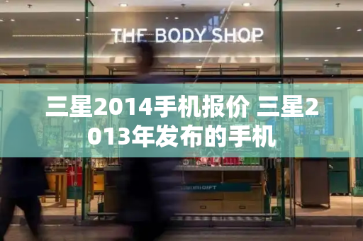 三星2014手机报价 三星2013年发布的手机-第1张图片-星选测评