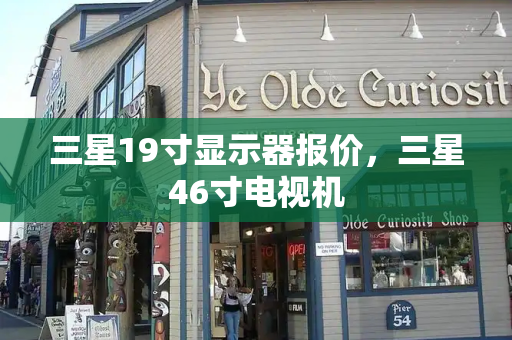 三星19寸显示器报价，三星46寸电视机