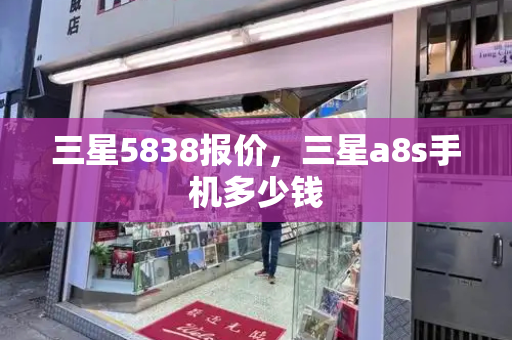 三星5838报价，三星a8s手机多少钱