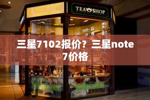 三星7102报价？三星note7价格-第1张图片-星选测评
