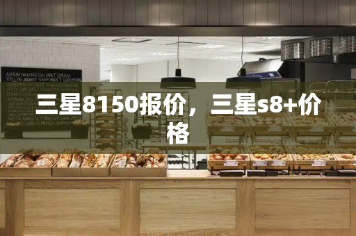 三星8150报价，三星s8+价格