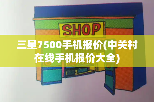 三星7500手机报价(中关村在线手机报价大全)