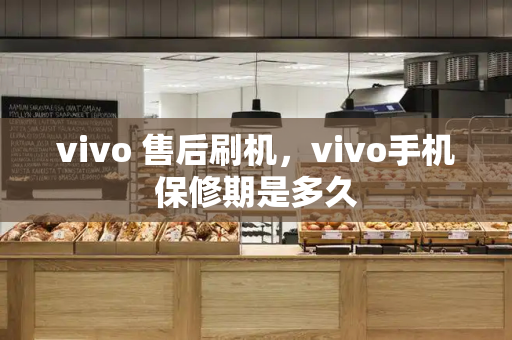 vivo 售后刷机，vivo手机保修期是多久