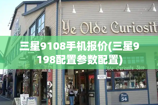 三星9108手机报价(三星9198配置参数配置)-第1张图片-星选测评