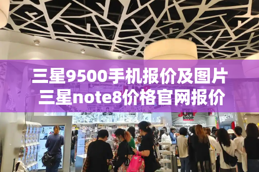 三星9500手机报价及图片 三星note8价格官网报价-第1张图片-星选测评