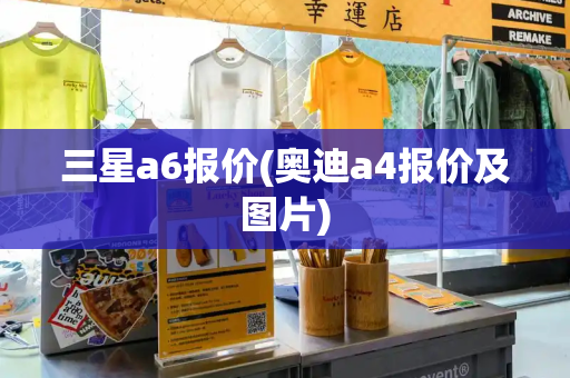 三星a6报价(奥迪a4报价及图片)-第1张图片-星选测评