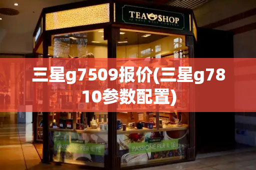 三星g7509报价(三星g7810参数配置)