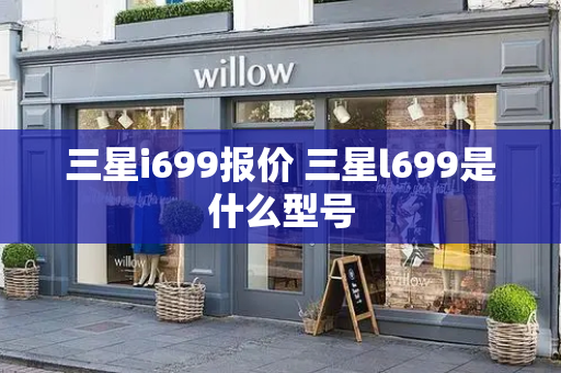 三星i699报价 三星l699是什么型号-第1张图片-星选测评