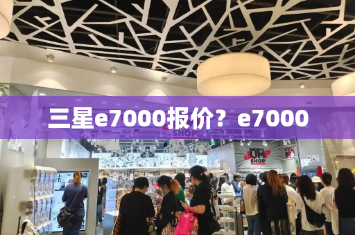 三星e7000报价？e7000-第1张图片-星选测评