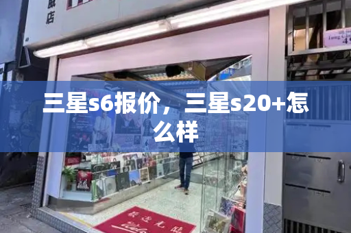 三星s6报价，三星s20+怎么样
