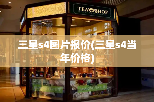 三星s4图片报价(三星s4当年价格)