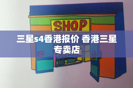 三星s4香港报价 香港三星专卖店