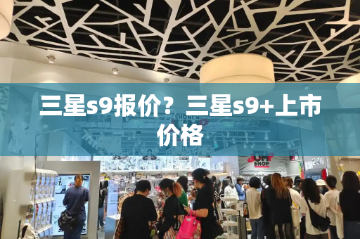 三星s9报价？三星s9+上市价格-第1张图片-星选测评
