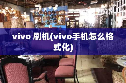 vivo 刷机(vivo手机怎么格式化)