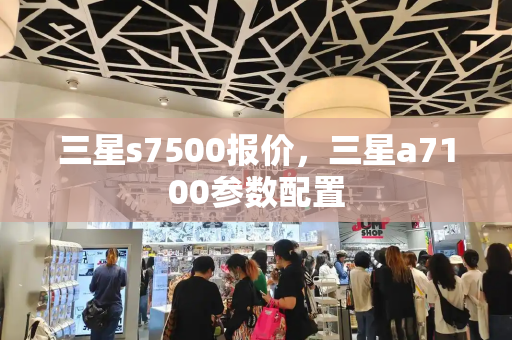 三星s7500报价，三星a7100参数配置-第1张图片-星选测评
