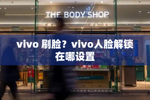 vivo 刷脸？vivo人脸解锁在哪设置
