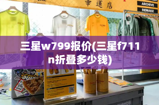 三星w799报价(三星f711n折叠多少钱)-第1张图片-星选测评