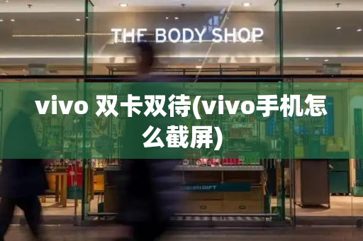 vivo 双卡双待(vivo手机怎么截屏)-第1张图片-星选测评