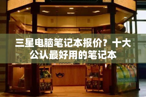 三星电脑笔记本报价？十大公认最好用的笔记本
