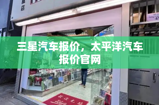 三星汽车报价，太平洋汽车报价官网