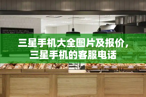 三星手机大全图片及报价，三星手机的客服电话-第1张图片-星选测评