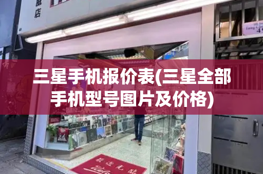 三星手机报价表(三星全部手机型号图片及价格)