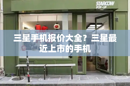 三星手机报价大全？三星最近上市的手机