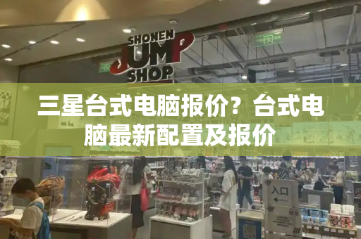 三星台式电脑报价？台式电脑最新配置及报价