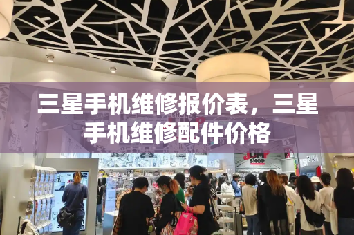 三星手机维修报价表，三星手机维修配件价格