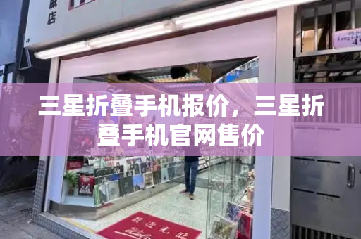 三星折叠手机报价，三星折叠手机官网售价