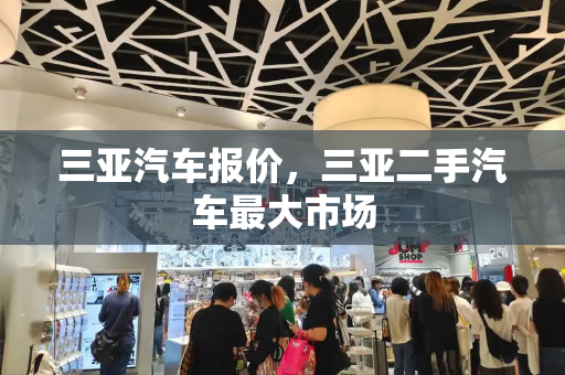 三亚汽车报价，三亚二手汽车最大市场